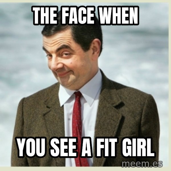 MR bean meme: the face when / you see a fit girl