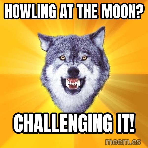 Courage Wolf meme: Howling at the moon? / Challenging it!