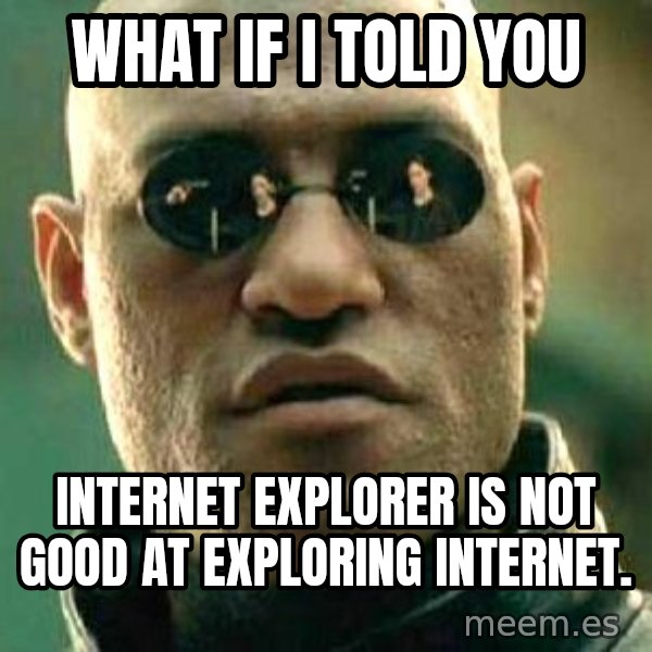 What if I told you / Matrix Morpheus meme: What if I told you / Internet Explorer is not good at exploring internet.