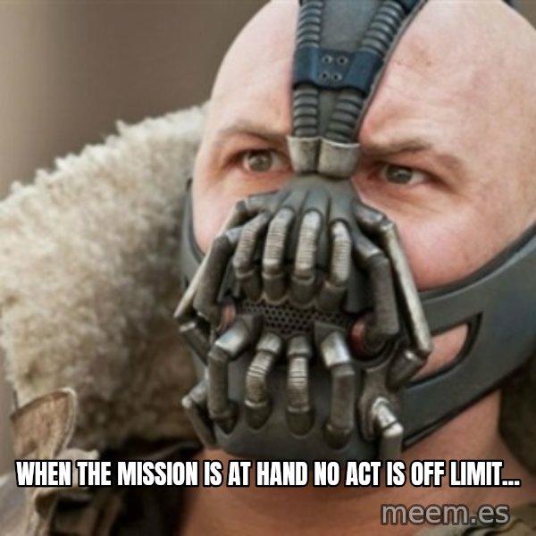 Bane meme: when the mission is at hand no act is off limit...