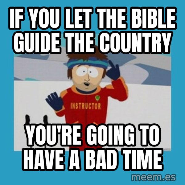 you're gonna have a bad time guy meme: If you let the bible guide the country / you're going to have a bad time