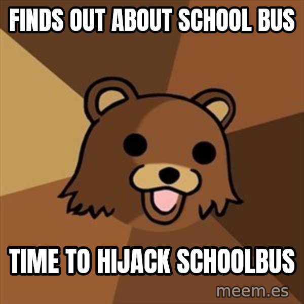 Pedobear meme: finds out about school bus / time to hijack schoolbus