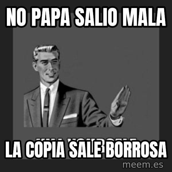 kill yourself guy meme: no papa salio mala / la copia sale borrosa