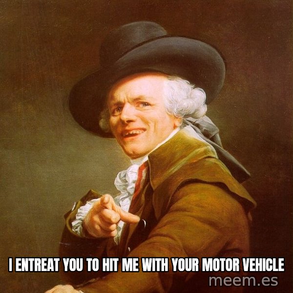 Joseph Ducreux meme: I entreat you to hit me with your motor vehicle