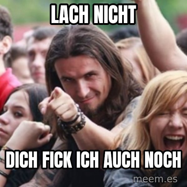 Ridiculously Photogenic Metalhead meme: Lach nicht / Dich fick ich auch noch