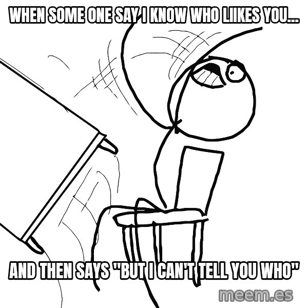 Desk Flip Rage Guy meme: when some one say i know who liikes you... / and then says "but i can't tell you who"