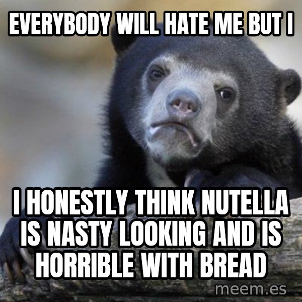 Confession Bear meme: Everybody will hate me but i / I honestly think nutella is Nasty looking and is horrible with bread