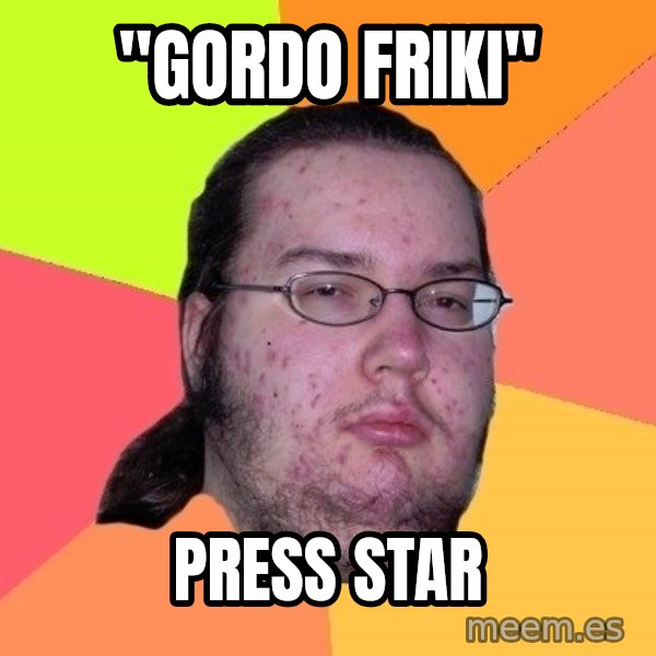 gordo granudo meme: "GORDO FRIKI" / PRESS STAR