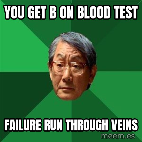 High Expectations Asian Father meme: you get b on blood test / failure run through veins