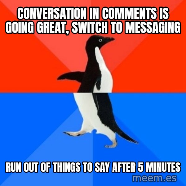 Socially Awesome Awkward Penguin meme: Conversation in comments is going great, switch to messaging / run out of things to say after 5 minutes