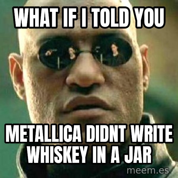 What if I told you / Matrix Morpheus meme: What if I told you / Metallica didnt write whiskey in a jar
