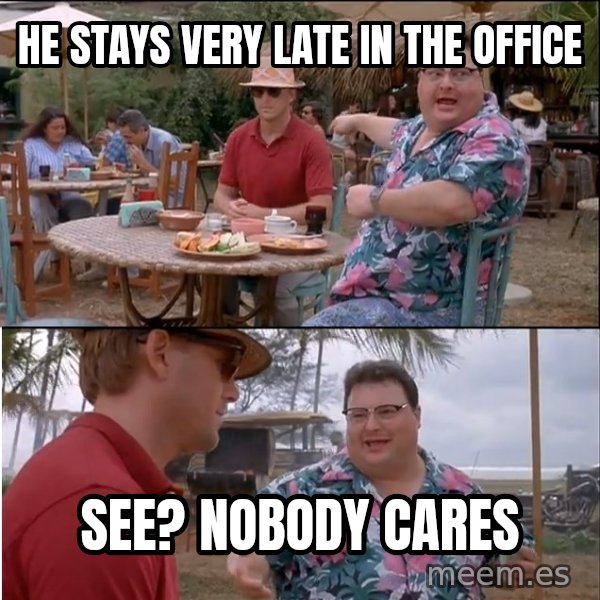 See? Nobody Cares meme: he stays very late in the office / see? nobody cares