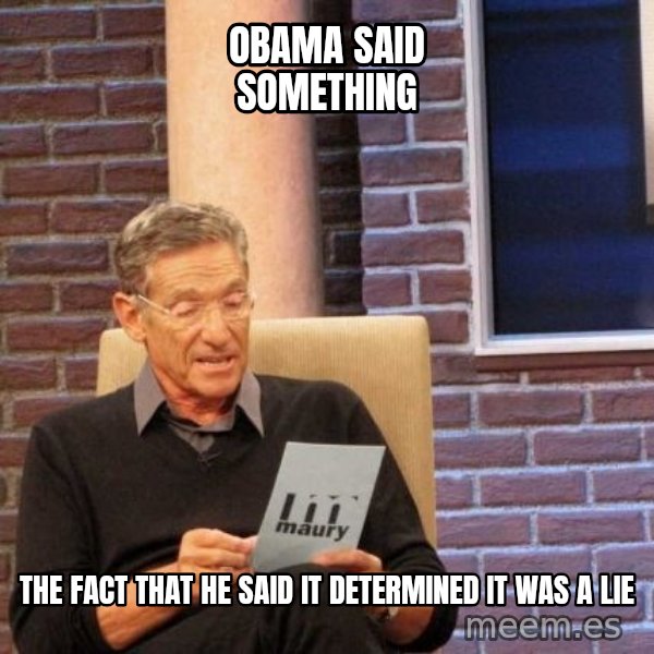 Maury Lie Detector meme: Obama said something / the fact that he said it determined it was a lie