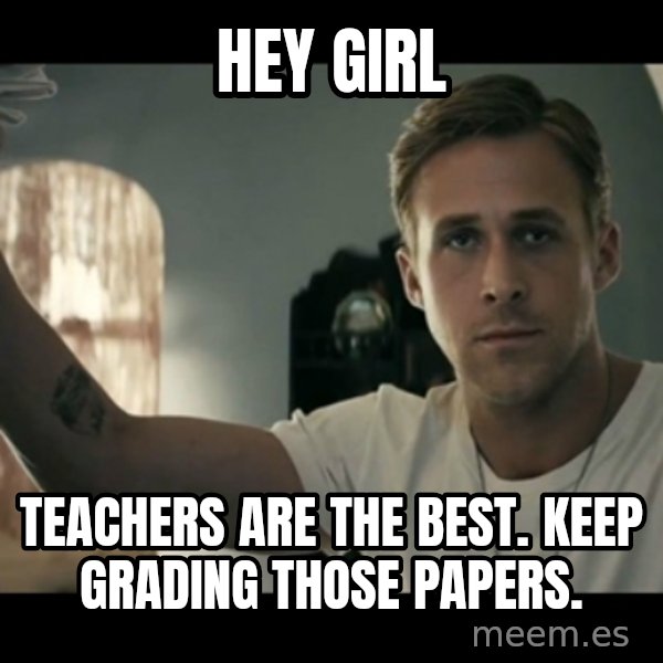 ryan gosling hey girl meme: Hey Girl / Teachers are the best. Keep grading those papers.