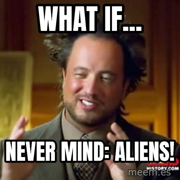 Ancient Aliens meme: What if... / Never mind: Aliens!