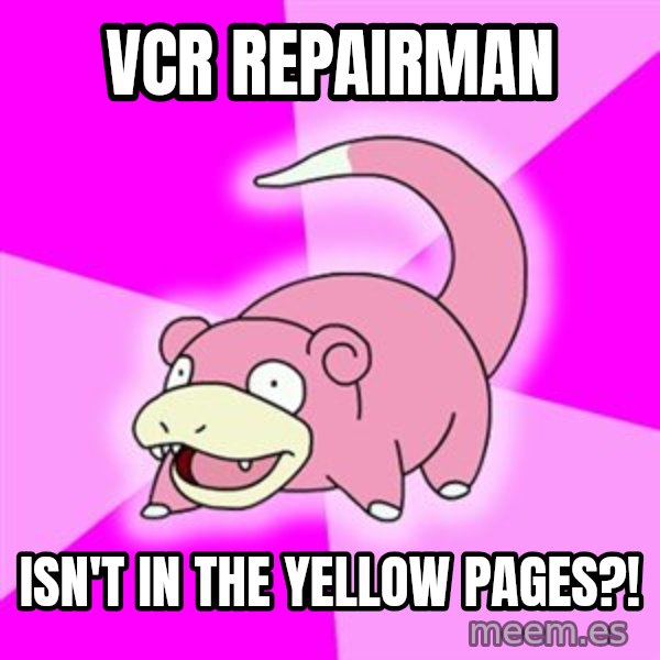 Slowpoke meme: VCR REPAIRMAN / Isn't in THE yellow pages?!