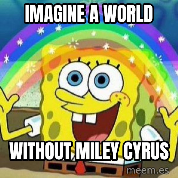 Imagination meme: IMAGINE A WORLD / Without MILEY CYRUS