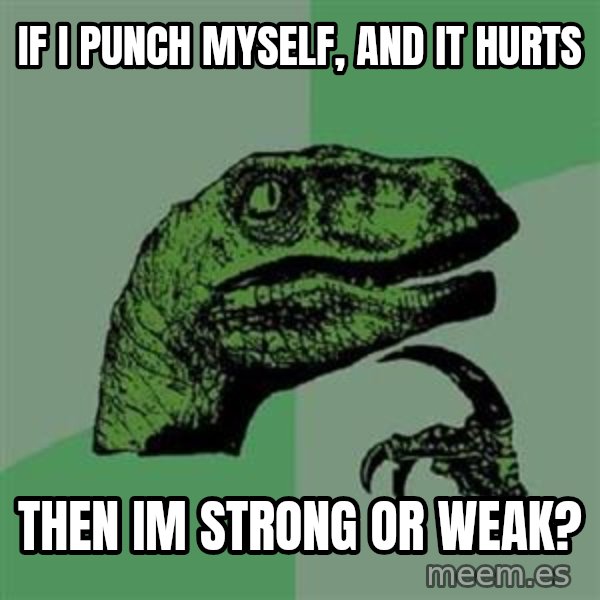 Philosoraptor meme: If i punch myself, and it hurts / then im strong or weak?