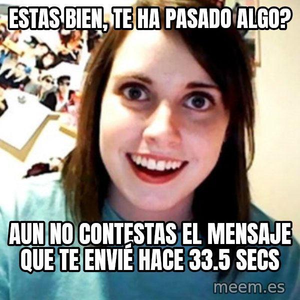 Overly Obsessed Girlfriend meme: EStas bien, te ha pasado algo? / Aun no contestas el mensaje que te envié hace 33.5 secs