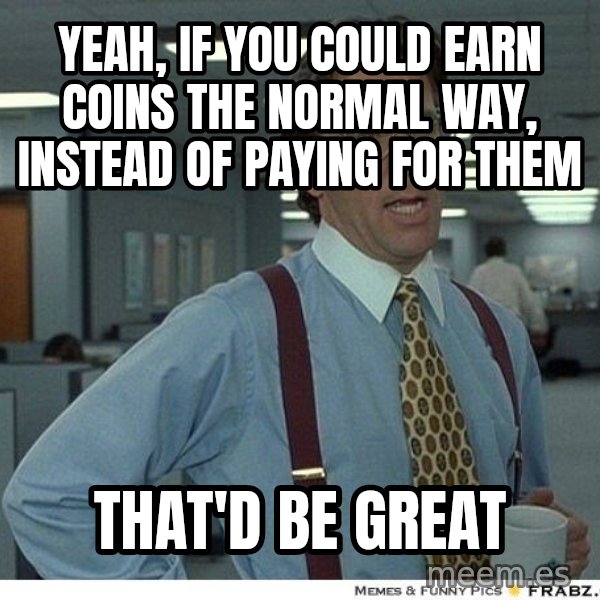 Yeah If You Could Just meme: YEAH, IF YOU COULD EARN COINS THE NORMAL WAY, INSTEAD OF PAYING FOR THEM / THAT'D BE GREAT
