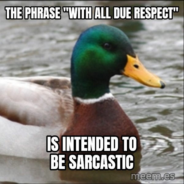 Actual Advice Mallard 1 meme: the phrase "with all due respect" / is intended to be sarcastic