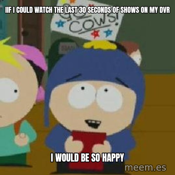 Craig would be so happy meme: IIf i could watch the last 30 seconds of shows on my dvr / I would be so happy