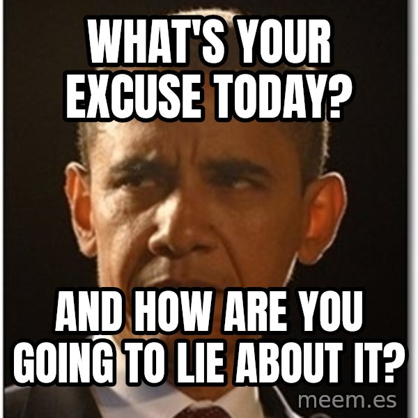 Obama meme: what's your excuse today? / and how are you going to lie about it?