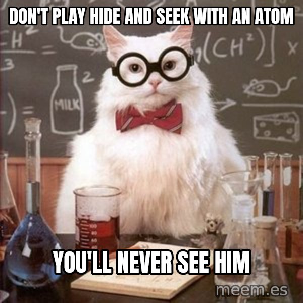 Chemistry Cat meme: Don't play hide and seek with an atom / You'll never see him