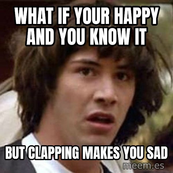 Conspiracy Keanu meme: what  if your happy and you know it / but clapping makes you sad