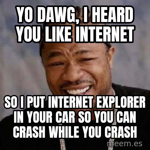Yo Dawg meme: Yo Dawg, I heard you like Internet / so i put internet explorer in your car so you can crash while you crash