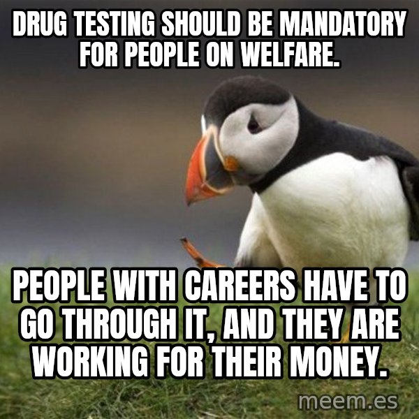 Unpopular Opinion Puffin meme: Drug testing should be mandatory for people on welfare. / People with careers have to go through it, and they are working for their money.