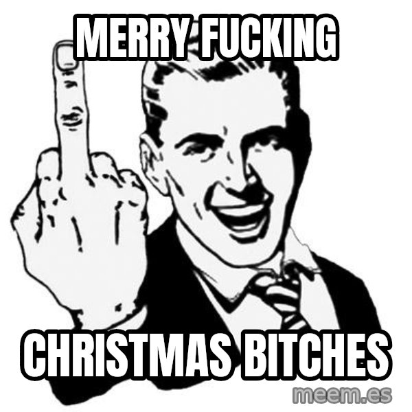 Lol Fuck You meme: merry fucking / christmas bitches