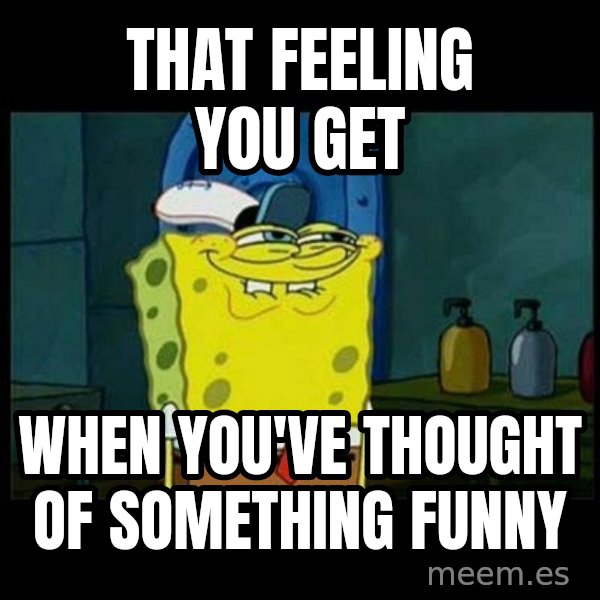 Don't you, Squidward? meme: That feeling you get / When you've thought of something funny