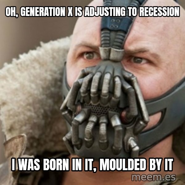 Bane meme: Oh, generation x is adjusting to recession / i was born in it, moulded by it