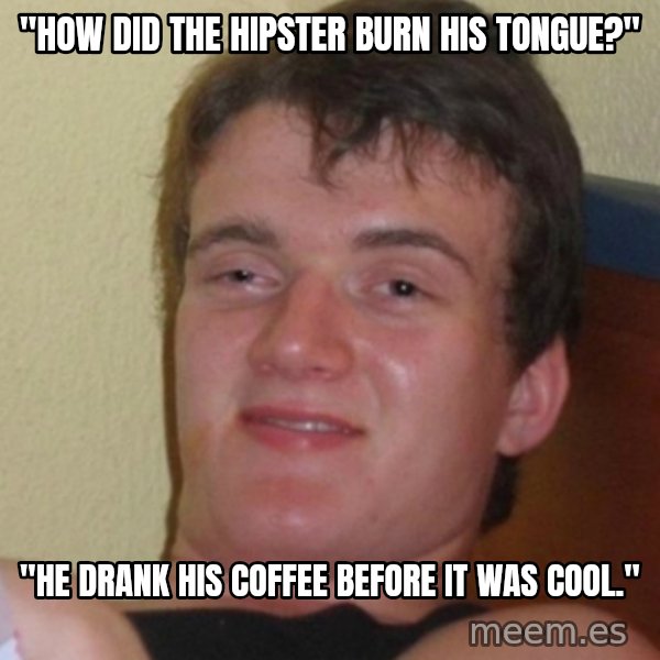 Stoner Stanley meme: "HOW DID THE HIPSTER BURN HIS TONGUE?" / "HE DRANK his coffee BEFORE IT WAS COOL."