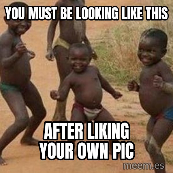 african children dancing meme: you must be looking like this / after liking your own pic