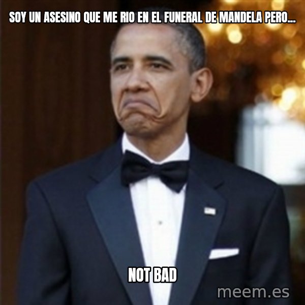Not Bad Obama meme: SOY UN ASESINO QUE ME RIO EN EL FUNERAL DE MANDELA PERO... / not bad