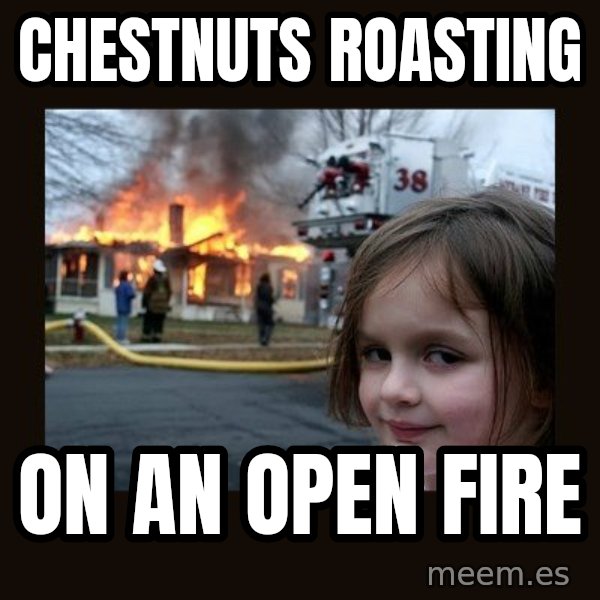 Disaster Girl meme: CHESTNUTS ROASTING / ON AN OPEN FIRE