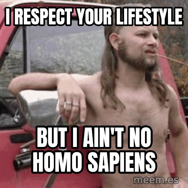 Almost Politically Correct Redneck meme: I respect your lifestyle / but i ain't no homo sapiens