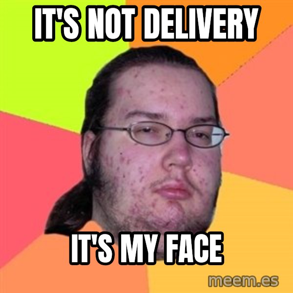 Butthurt Dweller meme: it's not delivery / it's my face
