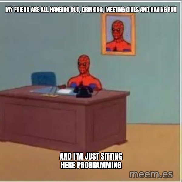 Spiderman Desk meme: My fRIEND are all hanging out, drinking, meeting girls and having fun / And i'm just sitting here programming