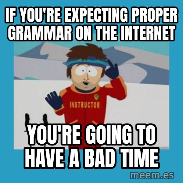 you're gonna have a bad time guy meme: if you're expecting proper grammar on the internet / you're going to have a bad time