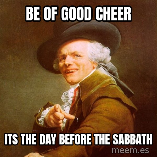 Joseph Ducreux meme: Be of good cheer / its the day before the sabbath