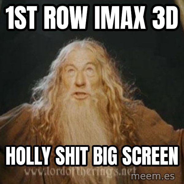 You shall not pass meme: 1st row imax 3D / Holly shit big screen