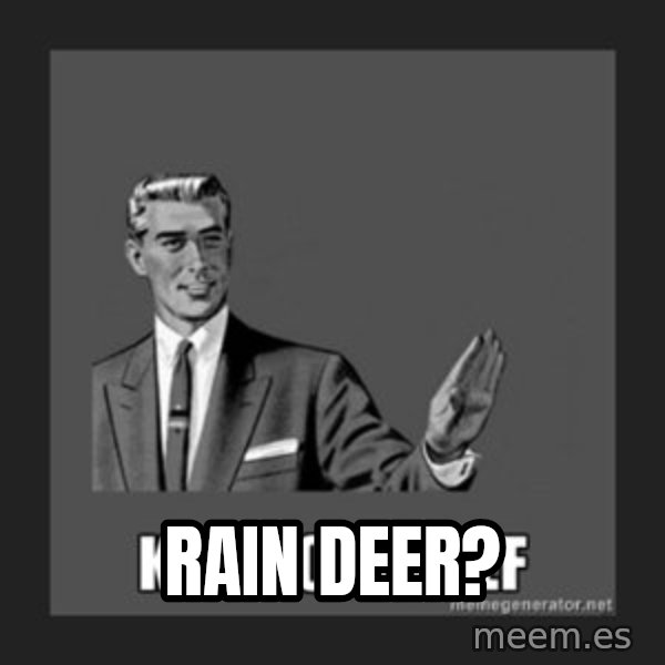 kill yourself guy meme: rain deer?