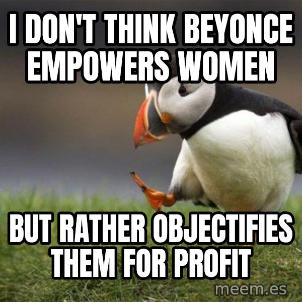 Unpopular Opinion Puffin meme: I don't think beyonce empowers women / but rather objectifies them for profit