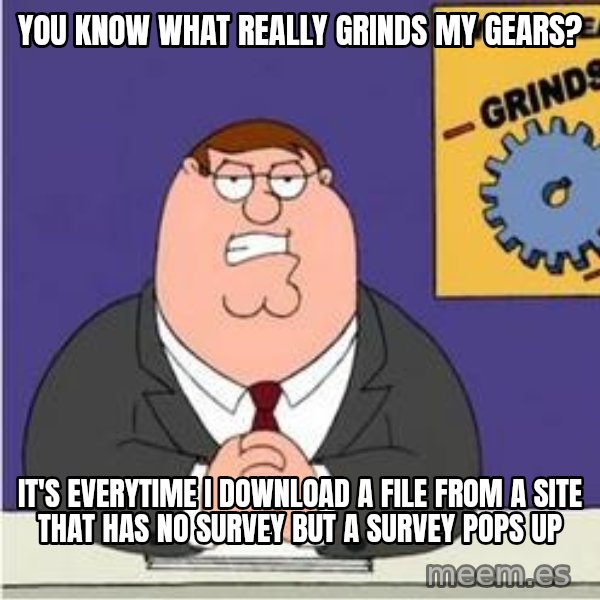 Grinds My Gears Peter Griffin meme: YOU KNOW WHAT REALLY GRINDS MY GEARS? / IT'S EVERYTIME I DOWNLOAD A FILE FROM A SITE THAT HAS NO SURVEY BUT A SURVEY POPS UP