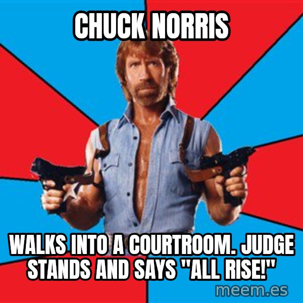 Chuck Norris  meme: CHUCK NORRIS / WALKS INTO A COURTROOM. JUDGE STANDS AND SAYS "ALL RISE!"