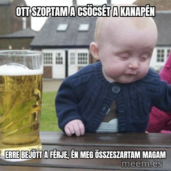 drunk baby 1 meme: Ott szoptam a csöcsét a kanapén / Erre bejött a férje, én meg összeszartam magam