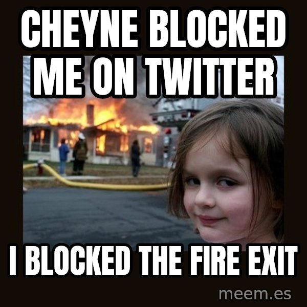 Disaster Girl meme: CHEYNE BLOCKED ME ON TWITTER / I BLOCKED THE FIRE EXIT